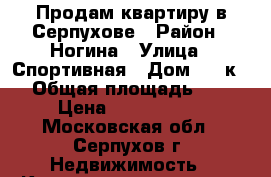 Продам квартиру в Серпухове › Район ­ Ногина › Улица ­ Спортивная › Дом ­ 8 к 2 › Общая площадь ­ 84 › Цена ­ 3 900 000 - Московская обл., Серпухов г. Недвижимость » Квартиры продажа   . Московская обл.